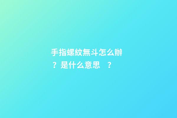 手指螺紋無斗怎么辦？是什么意思？